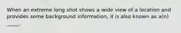 When an extreme long shot shows a wide view of a location and provides some background information, it is also known as a(n) _____.