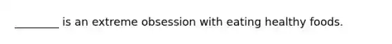 ________ is an extreme obsession with eating healthy foods.