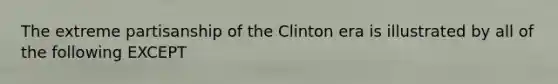 The extreme partisanship of the Clinton era is illustrated by all of the following EXCEPT