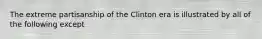 The extreme partisanship of the Clinton era is illustrated by all of the following except