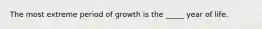 The most extreme period of growth is the _____ year of life.