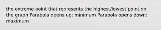 the extreme point that represents the highest/lowest point on the graph Parabola opens up: minimum Parabola opens down: maximum