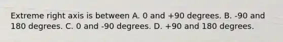 Extreme right axis is between A. 0 and +90 degrees. B. -90 and 180 degrees. C. 0 and -90 degrees. D. +90 and 180 degrees.