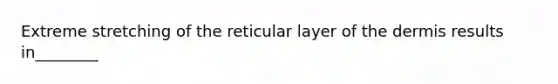 Extreme stretching of the reticular layer of the dermis results in________