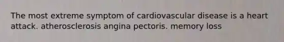 The most extreme symptom of cardiovascular disease is a heart attack. atherosclerosis angina pectoris. memory loss