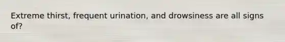 Extreme thirst, frequent urination, and drowsiness are all signs of?