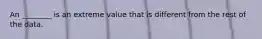 An ________ is an extreme value that is different from the rest of the data.