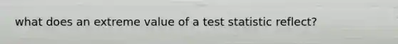 what does an extreme value of a test statistic reflect?