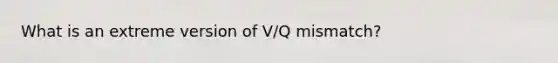 What is an extreme version of V/Q mismatch?