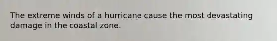 The extreme winds of a hurricane cause the most devastating damage in the coastal zone.