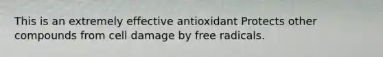 This is an extremely effective antioxidant Protects other compounds from cell damage by free radicals.