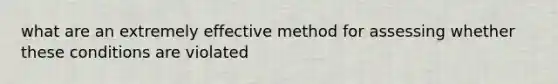 what are an extremely effective method for assessing whether these conditions are violated