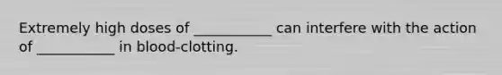 Extremely high doses of ___________ can interfere with the action of ___________ in blood-clotting.