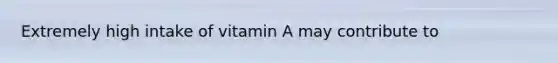Extremely high intake of vitamin A may contribute to