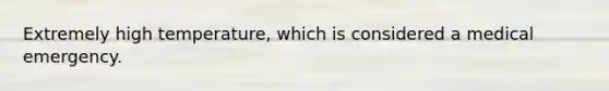 Extremely high temperature, which is considered a medical emergency.