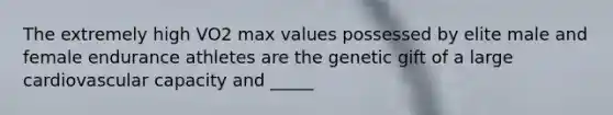 The extremely high VO2 max values possessed by elite male and female endurance athletes are the genetic gift of a large cardiovascular capacity and _____