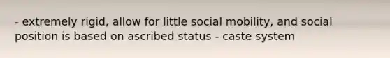 - extremely rigid, allow for little social mobility, and social position is based on ascribed status - caste system