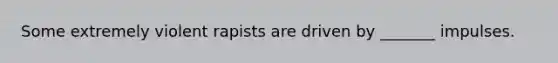 Some extremely violent rapists are driven by _______ impulses.