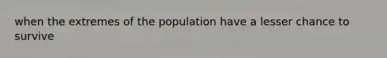 when the extremes of the population have a lesser chance to survive