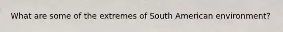 What are some of the extremes of South American environment?