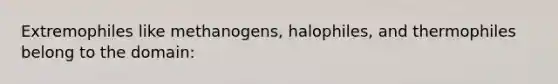 Extremophiles like methanogens, halophiles, and thermophiles belong to the domain: