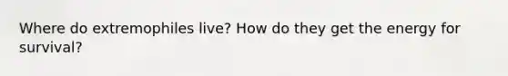 Where do extremophiles live? How do they get the energy for survival?