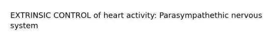 EXTRINSIC CONTROL of heart activity: Parasympathethic nervous system