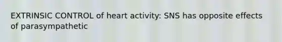 EXTRINSIC CONTROL of heart activity: SNS has opposite effects of parasympathetic