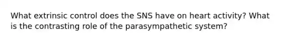 What extrinsic control does the SNS have on heart activity? What is the contrasting role of the parasympathetic system?