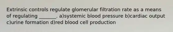 Extrinsic controls regulate glomerular filtration rate as a means of regulating _______. a)systemic blood pressure b)cardiac output c)urine formation d)red blood cell production