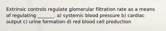 Extrinsic controls regulate glomerular filtration rate as a means of regulating _______. a) systemic blood pressure b) cardiac output c) urine formation d) red blood cell production