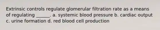 Extrinsic controls regulate glomerular filtration rate as a means of regulating ______. a. systemic <a href='https://www.questionai.com/knowledge/kD0HacyPBr-blood-pressure' class='anchor-knowledge'>blood pressure</a> b. <a href='https://www.questionai.com/knowledge/kyxUJGvw35-cardiac-output' class='anchor-knowledge'>cardiac output</a> c. urine formation d. red blood cell production