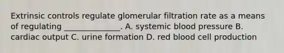 Extrinsic controls regulate glomerular filtration rate as a means of regulating ______________. A. systemic blood pressure B. cardiac output C. urine formation D. red blood cell production