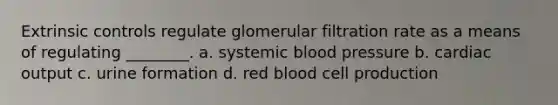 Extrinsic controls regulate glomerular filtration rate as a means of regulating ________. a. systemic blood pressure b. cardiac output c. urine formation d. red blood cell production