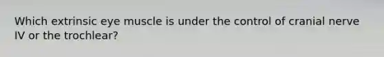 Which extrinsic eye muscle is under the control of cranial nerve IV or the trochlear?