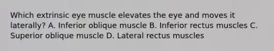 Which extrinsic eye muscle elevates the eye and moves it laterally? A. Inferior oblique muscle B. Inferior rectus muscles C. Superior oblique muscle D. Lateral rectus muscles