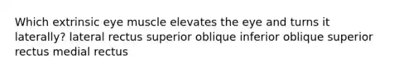 Which extrinsic eye muscle elevates the eye and turns it laterally? lateral rectus superior oblique inferior oblique superior rectus medial rectus