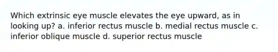 Which extrinsic eye muscle elevates the eye upward, as in looking up? a. inferior rectus muscle b. medial rectus muscle c. inferior oblique muscle d. superior rectus muscle