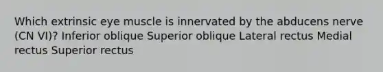 Which extrinsic eye muscle is innervated by the abducens nerve (CN VI)? Inferior oblique Superior oblique Lateral rectus Medial rectus Superior rectus