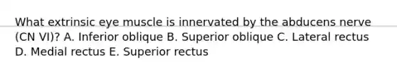 What extrinsic eye muscle is innervated by the abducens nerve (CN VI)? A. Inferior oblique B. Superior oblique C. Lateral rectus D. Medial rectus E. Superior rectus