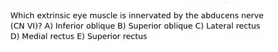 Which extrinsic eye muscle is innervated by the abducens nerve (CN VI)? A) Inferior oblique B) Superior oblique C) Lateral rectus D) Medial rectus E) Superior rectus