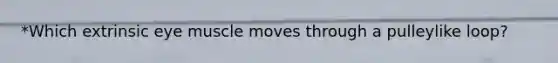 *Which extrinsic eye muscle moves through a pulleylike loop?