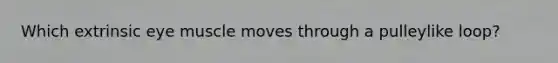 Which extrinsic eye muscle moves through a pulleylike loop?