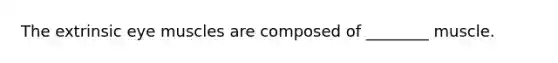 The extrinsic eye muscles are composed of ________ muscle.