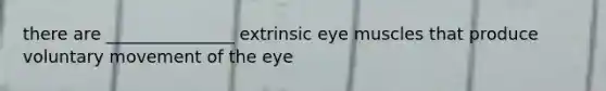 there are _______________ extrinsic eye muscles that produce voluntary movement of the eye