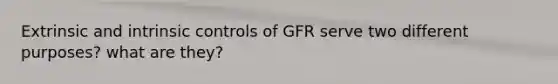 Extrinsic and intrinsic controls of GFR serve two different purposes? what are they?