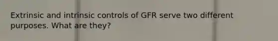 Extrinsic and intrinsic controls of GFR serve two different purposes. What are they?