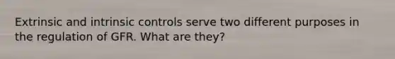 Extrinsic and intrinsic controls serve two different purposes in the regulation of GFR. What are they?
