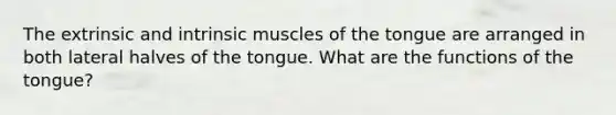 The extrinsic and intrinsic muscles of the tongue are arranged in both lateral halves of the tongue. What are the functions of the tongue?