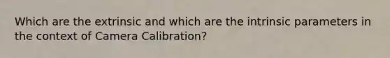 Which are the extrinsic and which are the intrinsic parameters in the context of Camera Calibration?